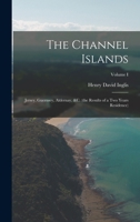 The Channel Islands: Jersey, Guernsey, Aldernay, &c. (the Results of a Two Years Residence); Volume I 101692559X Book Cover