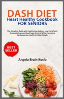 DASH DIET Heart Healthy Cookbook for Seniors: The Complete Guide with Healthy Low Sodium, Low Fat & Tasty Recipes to Improve Blood Sugar Control While Promoting Cardiovascular Health for Older People B0CSN63LQX Book Cover