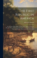 The First Republic in America: An Account of the Origin of This Nation, Written From the Records Then (1624) Concealed by the Council, Rather Than From the Histories Then Licensed by the Crown 1021666947 Book Cover