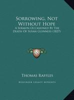 Sorrowing, Not Without Hope: A Sermon Occasioned By The Death Of Susan Guinness (1827) 116690623X Book Cover