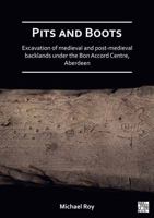 Pits and Boots: Excavation of Medieval and Post-Medieval Backlands Under the Bon Accord Centre, Aberdeen 1789694876 Book Cover