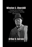WINSTON S. CHURCHILL: THE LAST LION OF BRITAIN: INSPIRING NATIONS, GUIDING GENERATION B0CQNHPWWL Book Cover