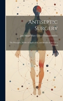 Antiseptic Surgery: The Principles, Modes of Application, and Results of the Lister Dressing 1019541695 Book Cover