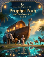 Stories of the Prophets for Kids: Prophet Nuh and the Great Ark – Book 3: A Heartwarming Islamic Story About Faith, Patience, Trust, and Hope B0H4D3JSL4 Book Cover