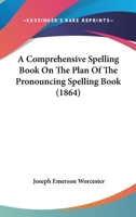 A Comprehensive Spelling Book On The Plan Of The Pronouncing Spelling Book 1120113423 Book Cover