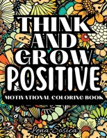 Think and Grow Positive - A Beautiful and Inspiring Motivational Coloring Book to Help You Achieve Your Goals, Dream Big, and Live Your Best Life 9198870823 Book Cover