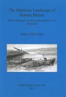 The Maritime Landscape of Roman Britain: Water transport on the coasts and rivers of Britannica 1407309587 Book Cover