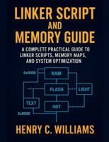 LINKER SCRIPT AND MEMORY GUIDE:: A Complete Practical Guide to Linker Scripts, Memory Maps, and System Optimization B0G4S2XK9C Book Cover