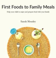 First Foods to Family Meals : Help Your Child to Prepare and Enjoy Food with Your Family 0986143731 Book Cover