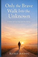Only the Brave Walk Into the Unknown: A Story of Leaving and Becoming B0GJPTBBSK Book Cover