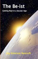 The Be-ist: Getting Real in a Secular Age 0692000003 Book Cover