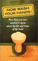 Now Wash Your Hands: More Than You Ever Wanted to Know About the Life and Times of the Toilet 1853754536 Book Cover