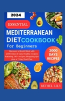 ESSENTIAL MEDITERRANEAN DIET COOKBOOK FOR BEGINNERS 2024: Discover a world filled with 2000 Days of easy Healthy recipes featuring 80+ recipes, shopping tips plus a 7 Day Meal Plan B0CSFC2GP6 Book Cover