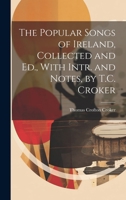 The Popular Songs of Ireland, Collected and Ed., With Intr. and Notes, by T.C. Croker 1020235446 Book Cover