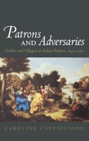 Patrons and Adversaries: Nobles and Villagers in Italian Politics, 1640-1760 0195173872 Book Cover