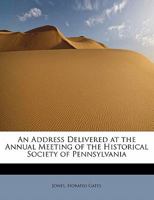 An Address Delivered of the Annual Meeting of the History Society of Pennsylvania 1436767709 Book Cover