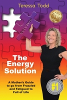 The Energy Solution: A Mother's Guide to go from Frazzled and Fatigued to Full of Life 1925830454 Book Cover