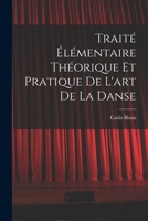 Trait� �l�mentaire, Th�orique Et Pratique de l'Art de la Danse: Contenant Les D�veloppemens, Et Les D�monstrations Des Principes G�n�raux Et Particuliers, Qui Doivent Guider Le Danseur (Classic Reprin 1017478198 Book Cover