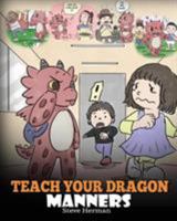 Teach Your Dragon Manners: Train Your Dragon To Be Respectful. A Cute Children Story To Teach Kids About Manners, Respect and How To Behave. 1948040719 Book Cover