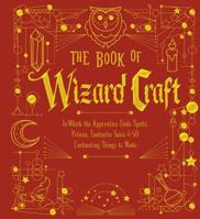 The Book of Wizard Craft: In Which the Apprentice Finds Spells, Potions, Fantastic Tales & 50 Enchanting Things to Make 1454935472 Book Cover