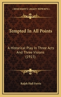 Tempted In All Points: A Historical Play In Three Acts And Three Visions 054859502X Book Cover
