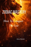 Zodiac Mastery: How To Conquer The Leo B0HGYV58PF Book Cover