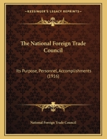 The National Foreign Trade Council: Its Purpose, Personnel, Accomplishments 1120907365 Book Cover