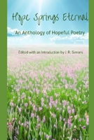 Hope Springs Eternal: An Anthology of Hopeful Poetry: Edited with and Introduction by J. R. Simons B0CC4G1HNR Book Cover