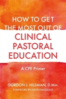 How to Get the Most Out of Clinical Pastoral Education: A CPE Primer 1785927930 Book Cover