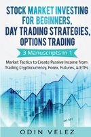 Stock Market Investing for Beginners, Day Trading Strategies, Options Trading: 3 Manuscripts in 1- Market Tactics to Create Passive Income from Trading Cryptocurrency, Forex, Futures, & ETFs 1087865433 Book Cover