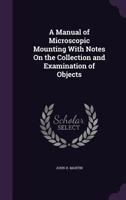 A Manual of Microscopic Mounting with Notes On the Collection and Examination of Objects 1018046496 Book Cover