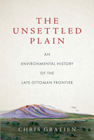 The Unsettled Plain: An Environmental History of the Late Ottoman Frontier 1503631265 Book Cover