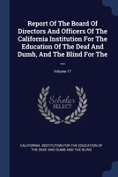 Report Of The Board Of Directors And Officers Of The California Institution For The Education Of The Deaf And Dumb, And The Blind For The ...; Volume 1377259145 Book Cover