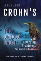 A Cure for Crohn's: The Untold Cause and Emerging Treatment for Crohn's Disease 1737133326 Book Cover