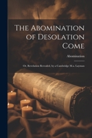 The Abomination of Desolation Come: Or, Revelation Revealed, by a Cambridge M.a. Layman 1021708623 Book Cover