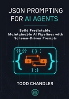 JSON Prompting for AI Agents: Build Predictable, Maintainable AI Pipelines with Schema-Driven Prompts B0FL1ZWDW7 Book Cover