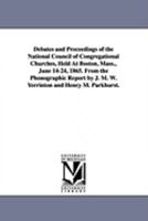 Debates and Proceedings of the National Council of Congregational Churches, Held at Boston, Mass., June 14-24, 1865 136172661X Book Cover