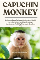 CAPUCHIN MONKEY: Beginners Guide To Capuchin Monkeys Health Care, Behavior, Handling, Breeding, Maintenance And Why They Make Excellent Pets. B0F9L9M2P1 Book Cover