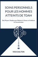 SOINS PERSONNELS POUR LES HOMMES ATTEINTS DE TDAH: Des Moyens Simples pour Réduire le Stress et Améliorer la Concentration (French Edition) B0FR54LZRW Book Cover