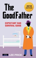 The GoodFather: Expectant Dad Survival Guide [2018 Edition] 1911121529 Book Cover