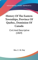 History Of The Eastern Townships, Province Of Quebec, Dominion Of Canada: Civil And Descriptive (1869) 110417913X Book Cover