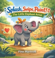 Splash, Swipe, Paint! The Little Elephant Artist: A Sweet Picture Book About Self-Expression and Believing in Yourself for Kids Ages 3-5 B0GRDH8T2T Book Cover