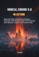 Unreal Engine 5.6 in Action: Step-by-Step Tutorials to Design, Animate, and Render Real-Time Worlds with Nanite, Lumen, and Control Rig B0FXKWZQ2F Book Cover