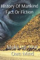 History of Mankind Fact or Fiction: Make Up Your Own Mind 1549865218 Book Cover
