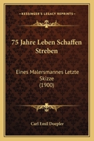 75 Jahre Leben Schaffen Streben: Eines Malersmannes Letzte Skizze (1900) 116076204X Book Cover