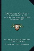 Exercises Of Piety, Or, Meditations On The Principal Doctrines & Duties Of Religion: For The Use Of Enlightened & Virtuous Christians 1022387065 Book Cover