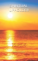 SPIRITUAL UPHOLDER: The Heart of Christianity B0863TMBD3 Book Cover