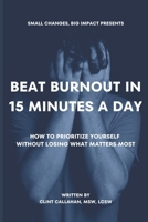 Beat Burnout In 15 Minutes a Day: How to Prioritize Yourself Without Losing What Matters Most B0CJHP67WQ Book Cover
