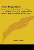 Finis Pyramidis: Or Disquisitions Concerning The Antiquity And Scientific End Of The Great Pyramid Of Giza, Or Ancient Memphis, In Egypt 116464579X Book Cover