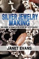 Silver Jewelry Making: An Easy & Complete Step by Step Guide 1482355493 Book Cover